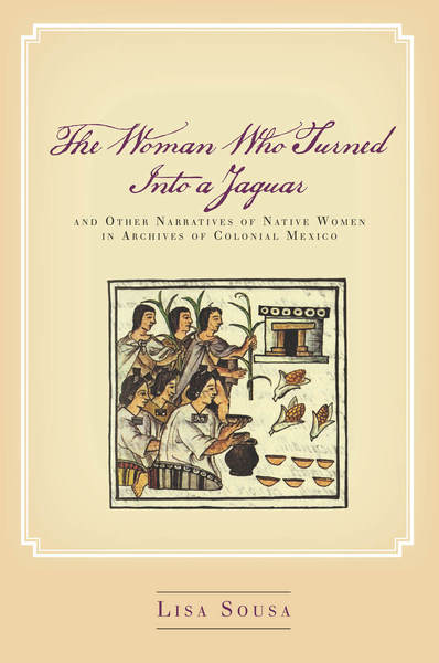 Cover of The Woman Who Turned Into a Jaguar, and Other Narratives of Native Women in Archives of Colonial Mexico by Lisa Sousa