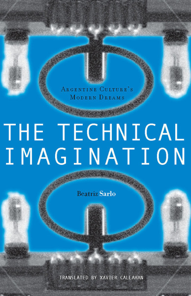 Cover of The Technical Imagination by Beatriz Sarlo, Translated by Xavier Callahan