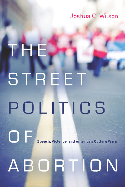 Cover of The Street Politics of Abortion by Joshua C. Wilson