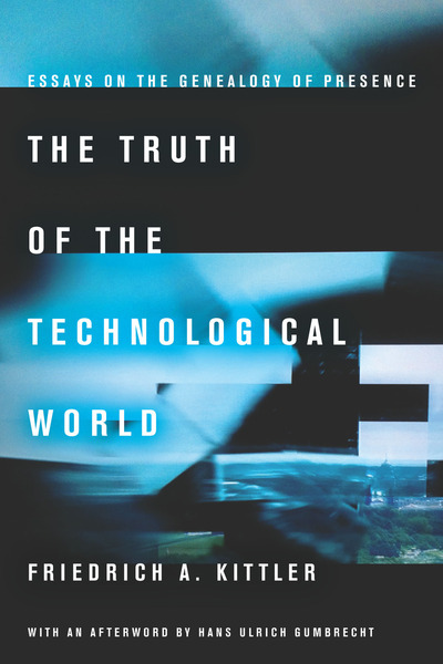 Cover of The Truth of the Technological World by Friedrich A. Kittler, with an afterword by Hans Ulrich Gumbrecht, translated by Erik Butler