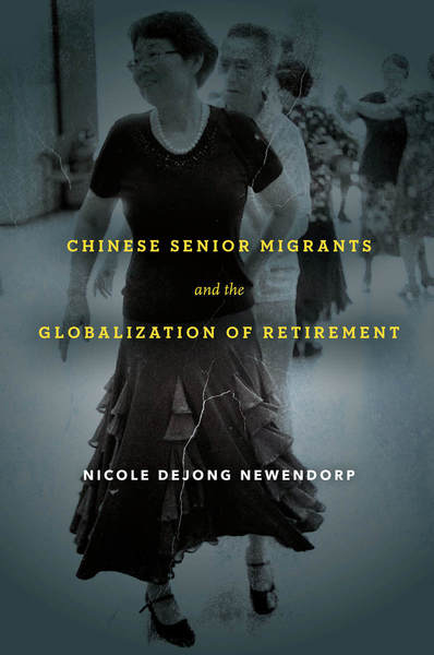 Cover of Chinese Senior Migrants and the Globalization of Retirement by Nicole DeJong Newendorp