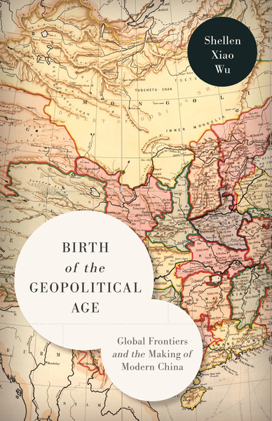 Cover of Birth of the Geopolitical Age by Shellen Xiao Wu