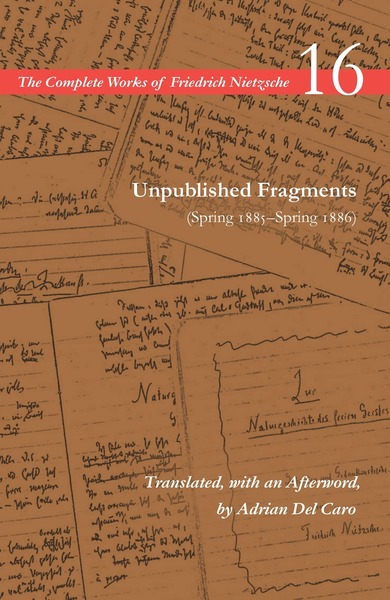 Cover of Unpublished Fragments (Spring 1885–Spring 1886) by Friedrich Nietzsche, Translated, with an Afterword, by Adrian Del Caro