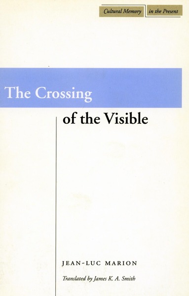 Cover of The Crossing of the Visible by Jean-Luc Marion Translated by James K. A. Smith