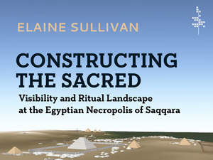 cover for Constructing the Sacred: Visibility and Ritual Landscape at the Egyptian Necropolis of Saqqara | Elaine A. Sullivan